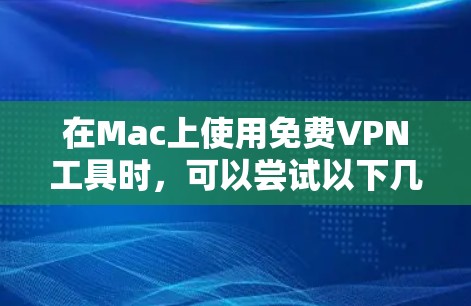 在Mac上使用免费VPN工具时，可以尝试以下几种选择