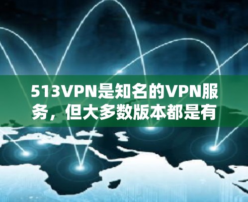 513VPN是知名的VPN服务，但大多数版本都是有付费版的，无法获得永久免费的版本。如果您需要一个永久免费的VPN服务，可能需要考虑其他选项
