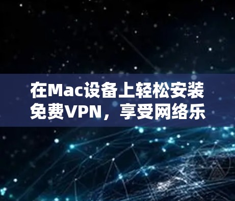 在Mac设备上轻松安装免费VPN，享受网络乐趣的全场景解决方案