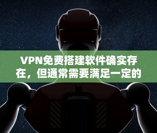 VPN免费搭建软件确实存在，但通常需要满足一定的条件和限制，以确保使用的安全性和合法性。以下是几种免费或成本较低的VPN工具，适合用于简单配置