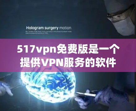 517vpn免费版是一个提供VPN服务的软件，但它的免费版本可能存在一些限制，需要谨慎使用。以下是关于517vpn免费版的一些关键信息