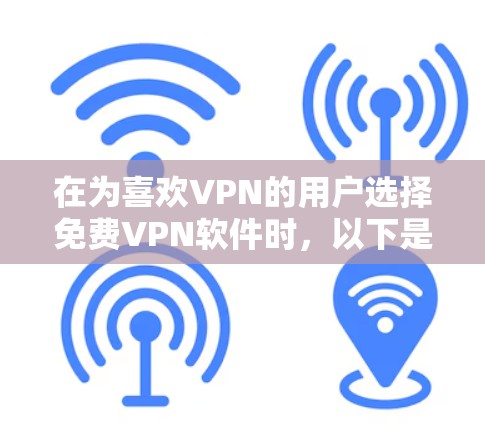 在为喜欢VPN的用户选择免费VPN软件时，以下是一些综合考虑的因素和推荐