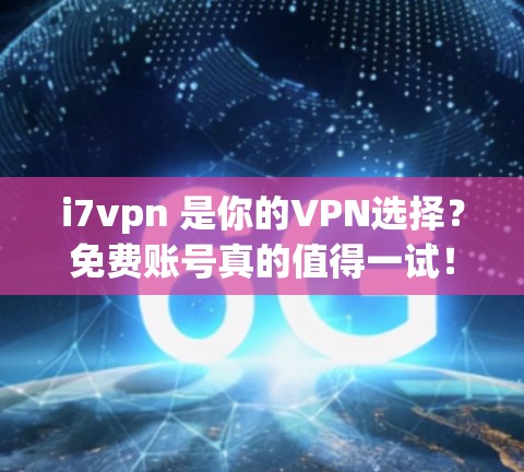 i7vpn 是你的VPN选择？免费账号真的值得一试！
