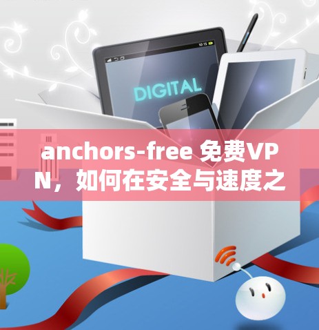 anchors-free 免费VPN，如何在安全与速度之间找到平衡