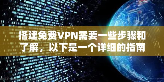 搭建免费VPN需要一些步骤和了解，以下是一个详细的指南