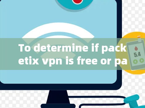 To determine if packetix vpn is free or paid,follow these steps: