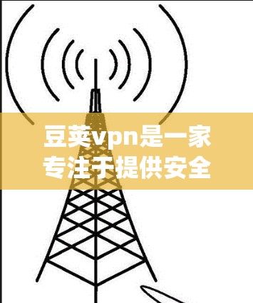 豆荚vpn是一家专注于提供安全、可靠和便捷的网络服务的企业。在提供其服务时，包括免费账号的提供，通常会遵循相关法律法规和行业标准，确保用户在使用过程中获得安全和必要的服务保障