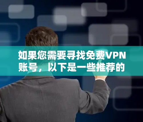 如果您需要寻找免费VPN账号，以下是一些推荐的步骤和方法，帮助您找到一个安全可靠的方式