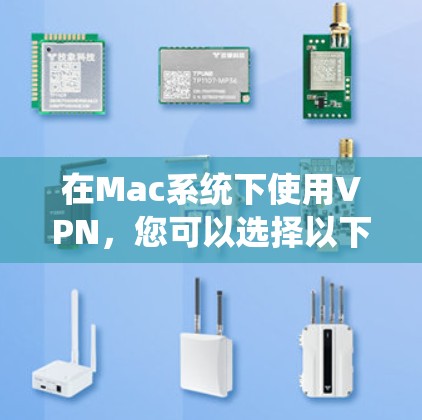 在Mac系统下使用VPN，您可以选择以下几种软件进行配置，每种软件有不同的操作步骤和隐私设置方式。以下是详细的步骤指南