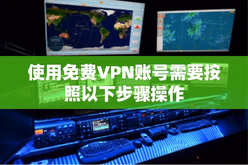 使用免费VPN账号需要按照以下步骤操作