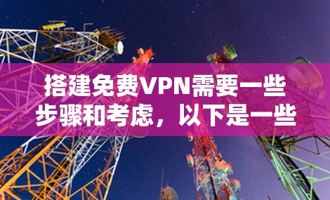 搭建免费VPN需要一些步骤和考虑，以下是一些通用的步骤和建议