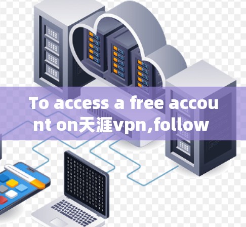 To access a free account on天涯vpn,follow these organized steps: