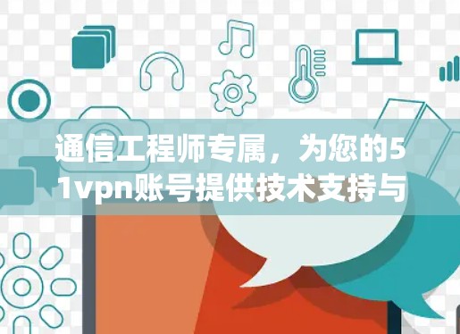 通信工程师专属，为您的51vpn账号提供技术支持与优化
