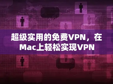 超级实用的免费VPN，在Mac上轻松实现VPN