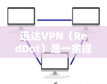 迅达VPN（RedDot）是一家提供VPN服务的公司，如果你想获取免费账号，通常需要通过以下方式