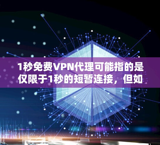 1秒免费VPN代理可能指的是仅限于1秒的短暂连接，但如果是针对视频会议、即时通信或其他需要长时间连接的情况，可能需要更长时间的VPN服务。以下是几个可能的 VPN代理工具和方法，供你参考