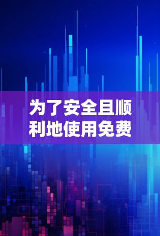 为了安全且顺利地使用免费VPN服务，以下是一些步骤和建议