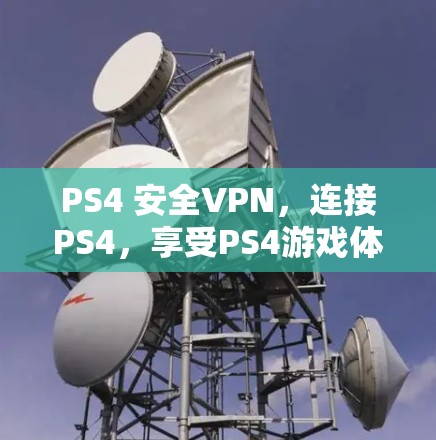 PS4 安全VPN，连接PS4，享受PS4游戏体验