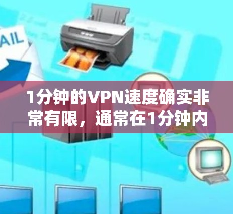 1分钟的VPN速度确实非常有限，通常在1分钟内无法处理足够的数据，尤其是在有大量视频或文件需要下载的情况下。1分钟的VPN速度可能不足以满足用户的需求，尤其是在需要长时间观看视频或文件时