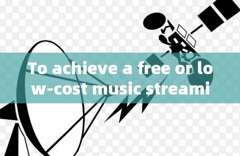 To achieve a free or low-cost music streaming experience,consider the following organized approach: