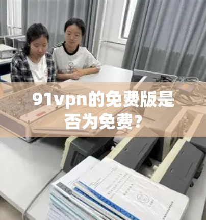 91vpn的免费版是否为免费？