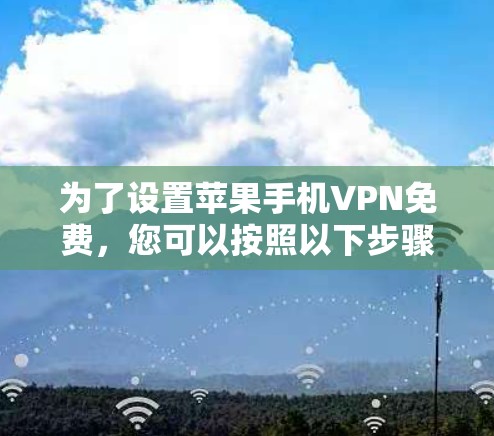 为了设置苹果手机VPN免费，您可以按照以下步骤操作