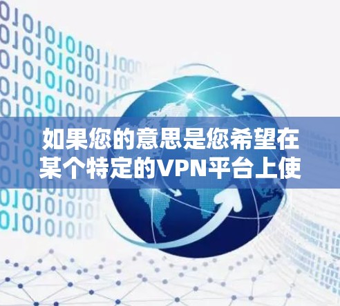 如果您的意思是您希望在某个特定的VPN平台上使用一小时免费访问，那么以下是一些建议
