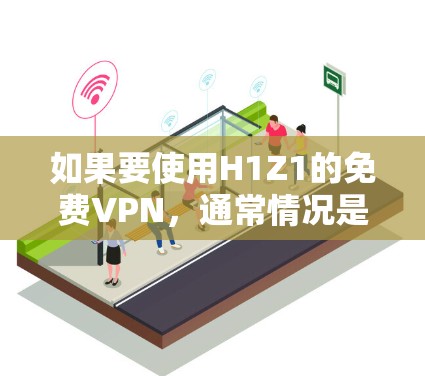 如果要使用H1Z1的免费VPN，通常情况是无法长期使用，因为大多数VPN都是需要付费才能获得长期权限。然而，如果你需要短暂的使用，可以通过以下步骤进行