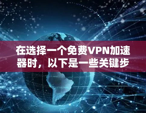 在选择一个免费VPN加速器时，以下是一些关键步骤和考虑因素，帮助你做出明智的选择