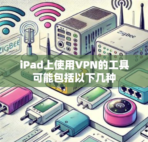 iPad上使用VPN的工具可能包括以下几种
