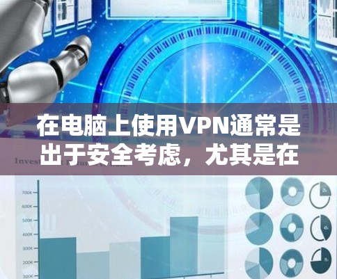 在电脑上使用VPN通常是出于安全考虑，尤其是在网络不稳定或需要长时间在线的情况下。以下是几个免费的VPN工具