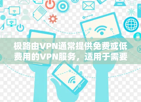 极路由VPN通常提供免费或低费用的VPN服务,适用于需要频繁访问用户或需要长时间在线的用户。如果您正在寻找一款极路由VPN产品,可以考虑以下几种选择 极路由VPN通常提供免费或低费用的VPN服务,适用于需要频繁访问用户或需要长时间在线的用户。如果您正在寻找一款极路由VPN产品,可以考虑以下几种选择
