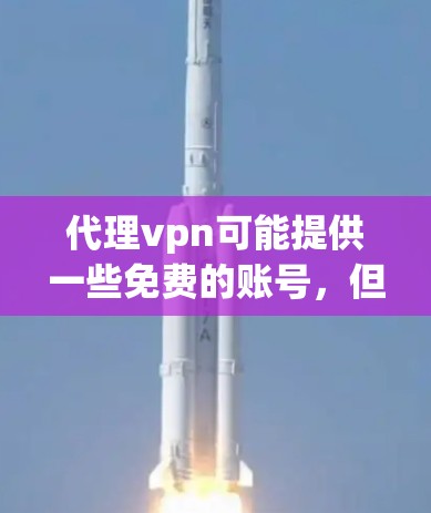 代理vpn可能提供一些免费的账号,但需要谨慎使用。以下是一些关键点和建议 代理vpn可能提供一些免费的账号,但需要谨慎使用。以下是一些关键点和建议