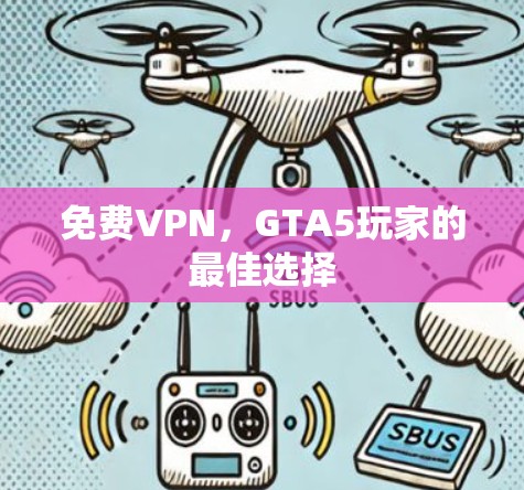免费VPN,GTA5玩家的最佳选择 免费VPN,GTA5玩家的最佳选择
