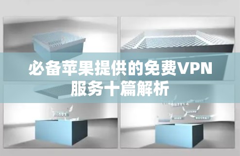 必备苹果提供的免费VPN服务十篇解析