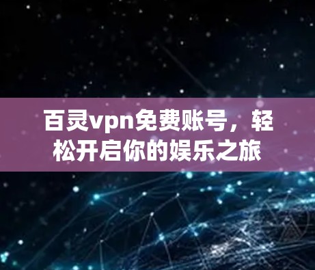 百灵vpn免费账号，轻松开启你的娱乐之旅