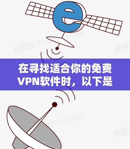 在寻找适合你的免费VPN软件时，以下是一些推荐和步骤指南，帮助你更好地开始