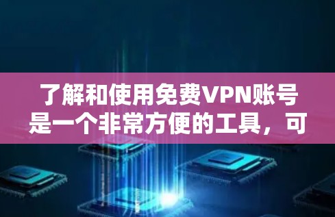 了解和使用免费VPN账号是一个非常方便的工具,可以让你在家轻松地使用外网。以下是一步步的指南,帮助你更好地理解和使用 了解和使用免费VPN账号是一个非常方便的工具,可以让你在家轻松地使用外网。以下是一步步的指南,帮助你更好地理解和使用