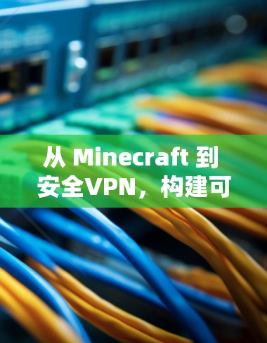 从 Minecraft 到 安全VPN，构建可靠网络的高效解决方案