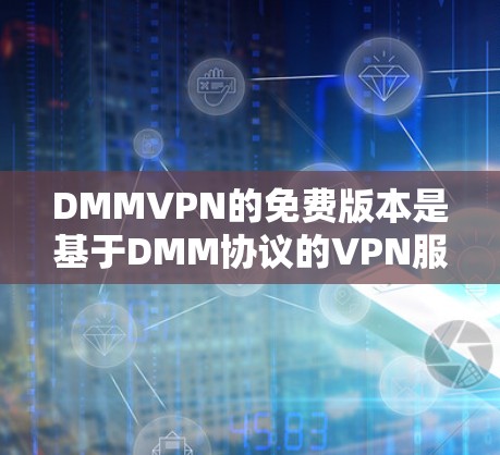DMMVPN的免费版本是基于DMM协议的VPN服务，旨在提供安全的网络连接。以下是一些关于其免费版的详细信息