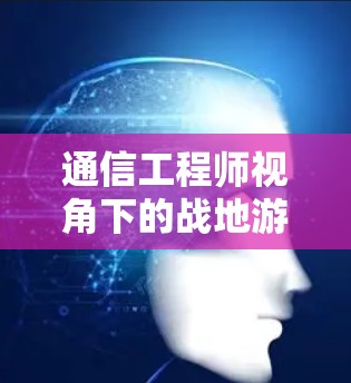 通信工程师视角下的战地游戏与免费VPN的博弈