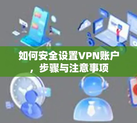 如何安全设置VPN账户，步骤与注意事项