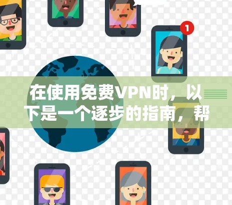 在使用免费VPN时,以下是一个逐步的指南,帮助您顺利入门并保持安全 在使用免费VPN时,以下是一个逐步的指南,帮助您顺利入门并保持安全