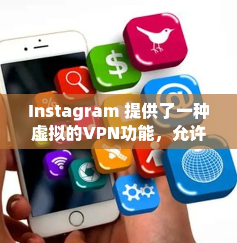 Instagram 提供了一种虚拟的VPN功能,允许用户在Instagram上访问内容时进行VPN。以下是对Instagram VPN的详细说明