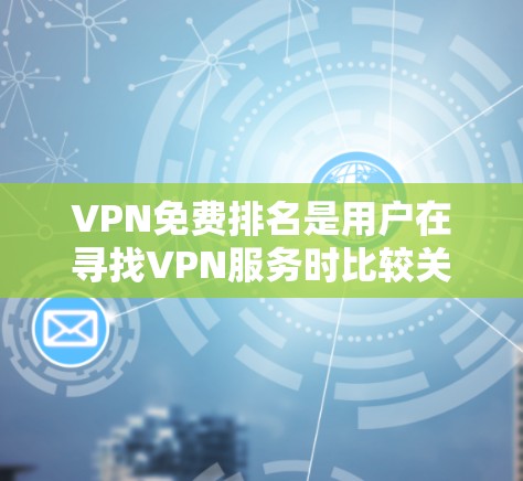 VPN免费排名是用户在寻找VPN服务时比较关注的一个话题。在中国市场上,国内有许多VPN公司提供免费服务或有免费试用功能,以下是几个主要的VPN平台及其免费版本情况