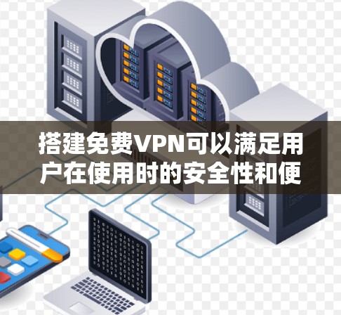 搭建免费VPN可以满足用户在使用时的安全性和便利性需求。以下是几种常用的免费VPN工具,供您参考 搭建免费VPN可以满足用户在使用时的安全性和便利性需求。以下是几种常用的免费VPN工具,供您参考