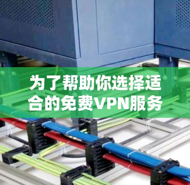 为了帮助你选择适合的免费VPN服务,以下是一些详细的指南和建议 为了帮助你选择适合的免费VPN服务,以下是一些详细的指南和建议