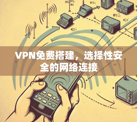 VPN免费搭建,选择性安全的网络连接