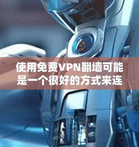 使用免费VPN翻墙可能是一个很好的方式来连接电脑,以访问一些需要的网站或资源。然而,选择一个合适的VPN服务时,需要考虑以下几点 使用免费VPN翻墙可能是一个很好的方式来连接电脑,以访问一些需要的网站或资源。然而,选择一个合适的VPN服务时,需要考虑以下几点