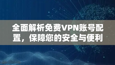 全面解析免费VPN账号配置,保障您的安全与便利